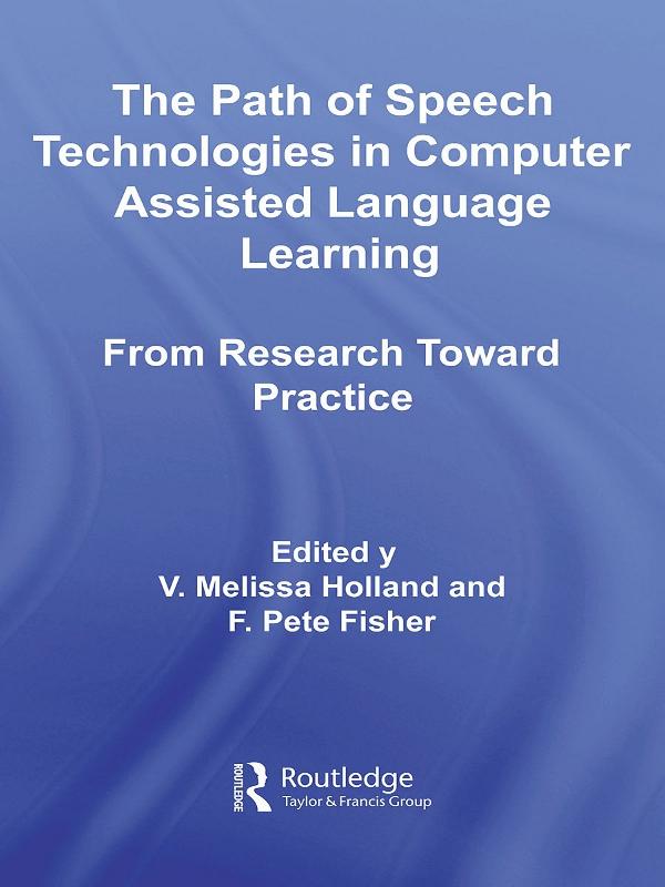 The Path of Speech Technologies in Computer Assisted Language Learning by F. Pete Fisher, Melissa Holland