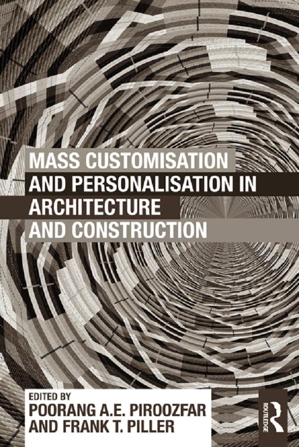 Mass Customisation and Personalisation in Architecture and Construction by Frank Piller, Poorang Piroozfar