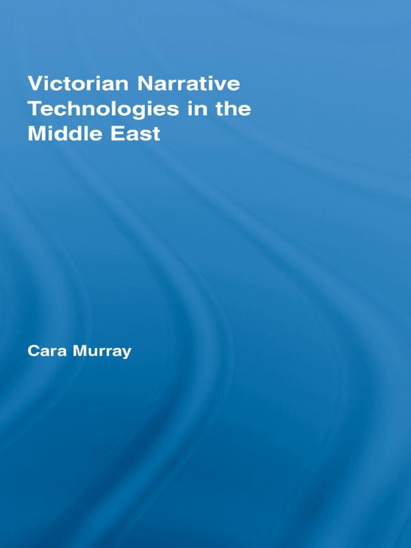 Victorian Narrative Technologies in the Middle East by Cara Murray