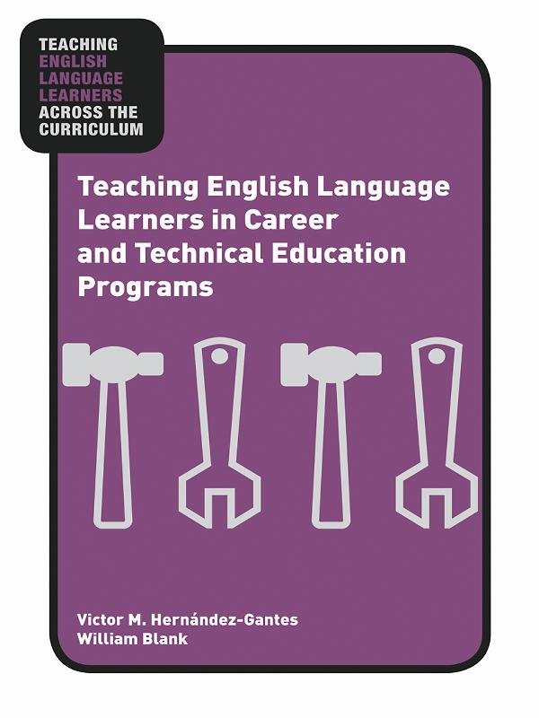 Teaching English Language Learners in Career and Technical Education Programs by Victor M. Hernández-Gantes, William Blank