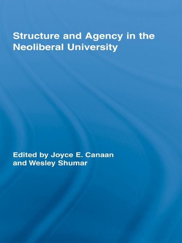 Structure and Agency in the Neoliberal University by Joyce E. Canaan, Wesley Shumar