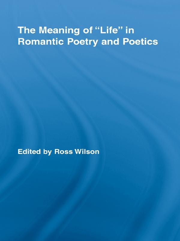 The Meaning of Life in Romantic Poetry and Poetics by Ross Wilson