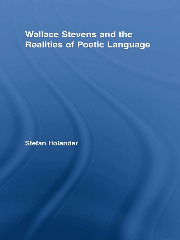 Wallace Stevens and the Realities of Poetic Language by Stefan Holander