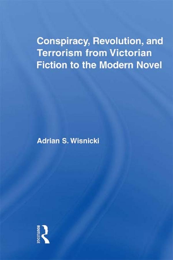 Conspiracy, Revolution, and Terrorism from Victorian Fiction to the Modern Novel by Adrian Wisnicki