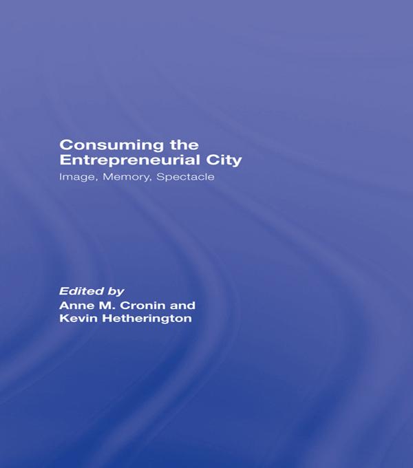 Consuming the Entrepreneurial City by Anne Cronin, Kevin Hetherington