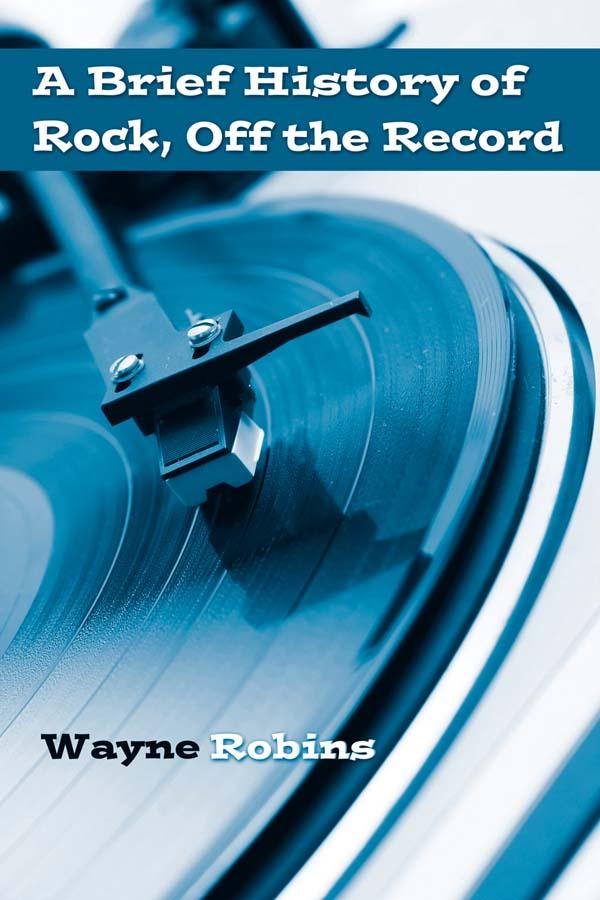 A Brief History of Rock, Off the Record by Wayne Robins