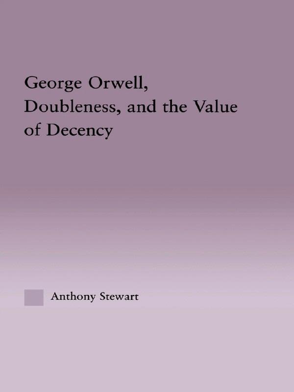 George Orwell, Doubleness, and the Value of Decency by Anthony Stewart