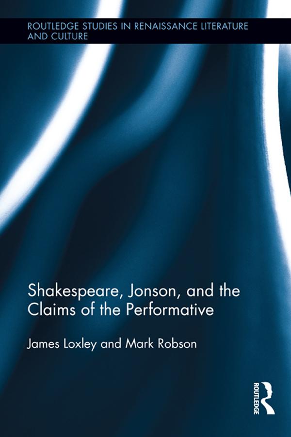 Shakespeare, Jonson, and the Claims of the Performative by James Loxley, Mark Robson