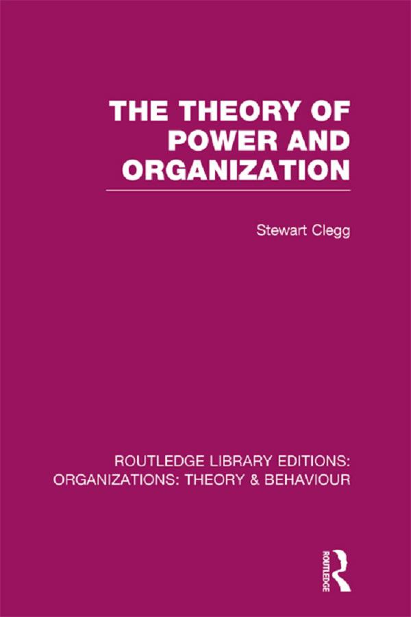 The Theory of Power and Organization (RLE: Organizations) by Stewart Clegg