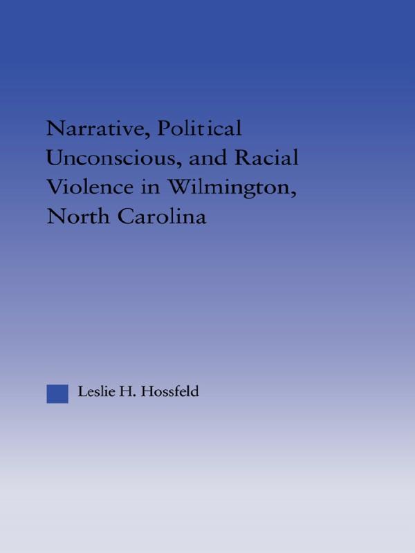 Narrative, Political Unconscious and Racial Violence in Wilmington, North Carolina by Leslie Hossfeld