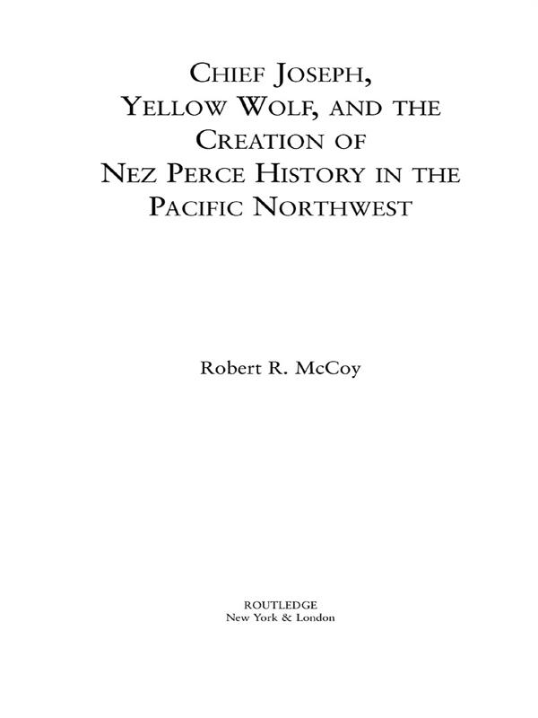 Chief Joseph, Yellow Wolf and the Creation of Nez Perce History in the Pacific Northwest by Robert Ross McCoy