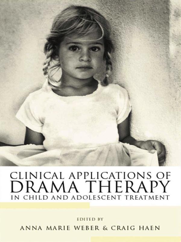 Clinical Applications of Drama Therapy in Child and Adolescent Treatment by Anna Marie Weber, Craig Haen