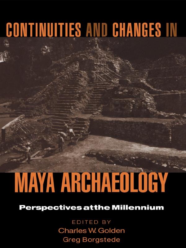 Continuities and Changes in Maya Archaeology by Charles Golden, Greg Borgstede