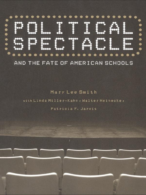 Political Spectacle and the Fate of American Schools by Linda Miller-Kahn, Mary Lee Smith, Patricia F. Jarvis, Walter Heinecke