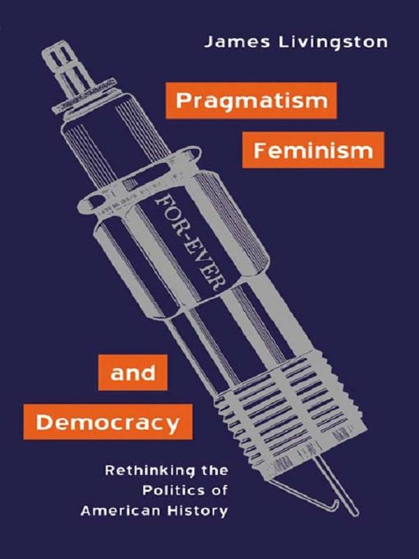 Pragmatism, Feminism, and Democracy by James Livingston