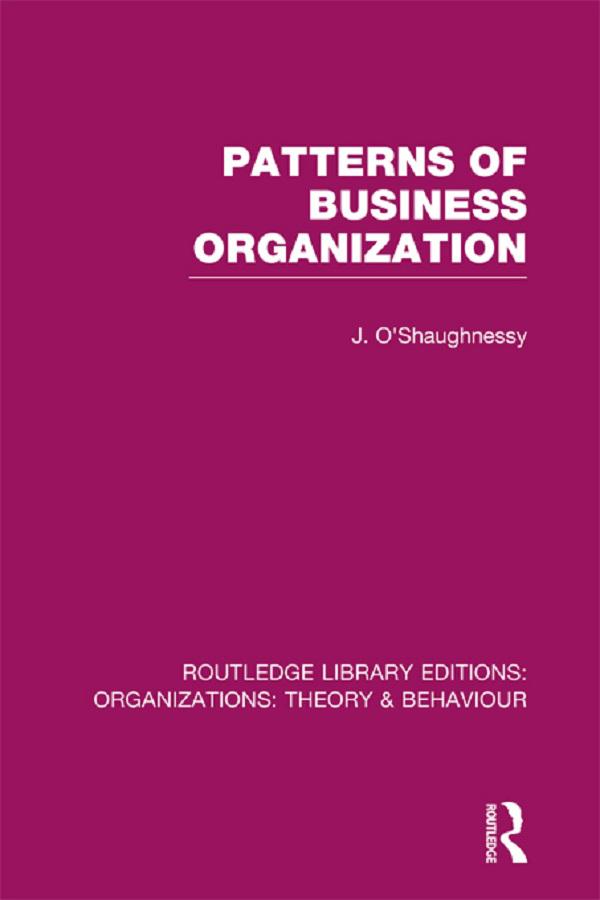 Patterns of Business Organization (RLE: Organizations) by John O'Shaughnessy