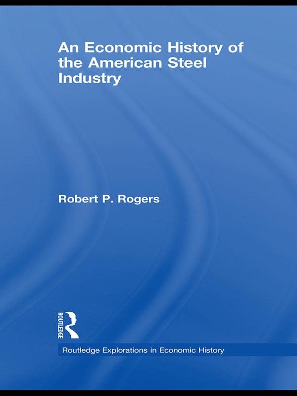 An Economic History of the American Steel Industry by Robert P. Rogers