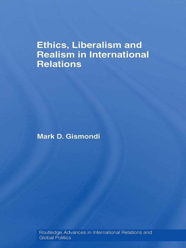 Ethics, Liberalism and Realism in International Relations by Mark D. Gismondi