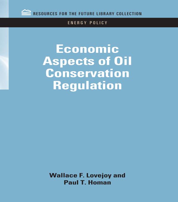 Economic Aspects of Oil Conservation Regulation by Paul T. Homan, Wallace F. Lovejoy