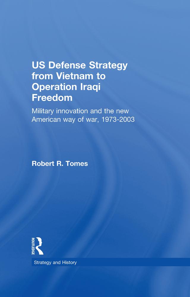 US Defence Strategy from Vietnam to Operation Iraqi Freedom by Robert R. Tomes