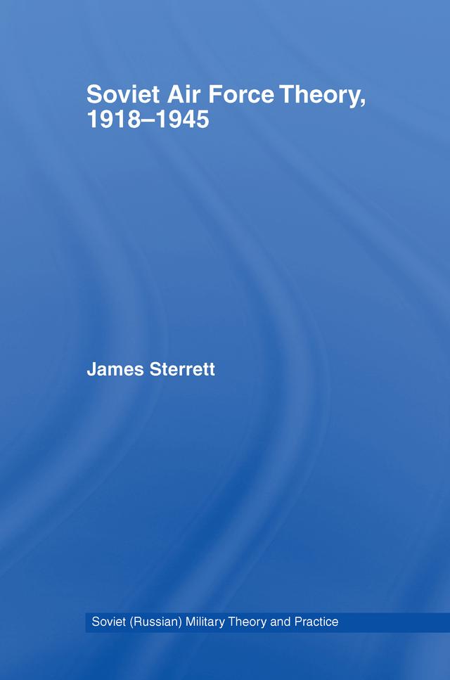Soviet Air Force Theory, 1918-1945 by James Sterrett