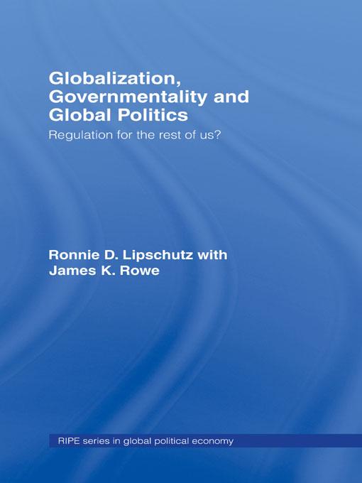 Globalization, Governmentality and Global Politics by James K. Rowe, Ronnie Lipschutz