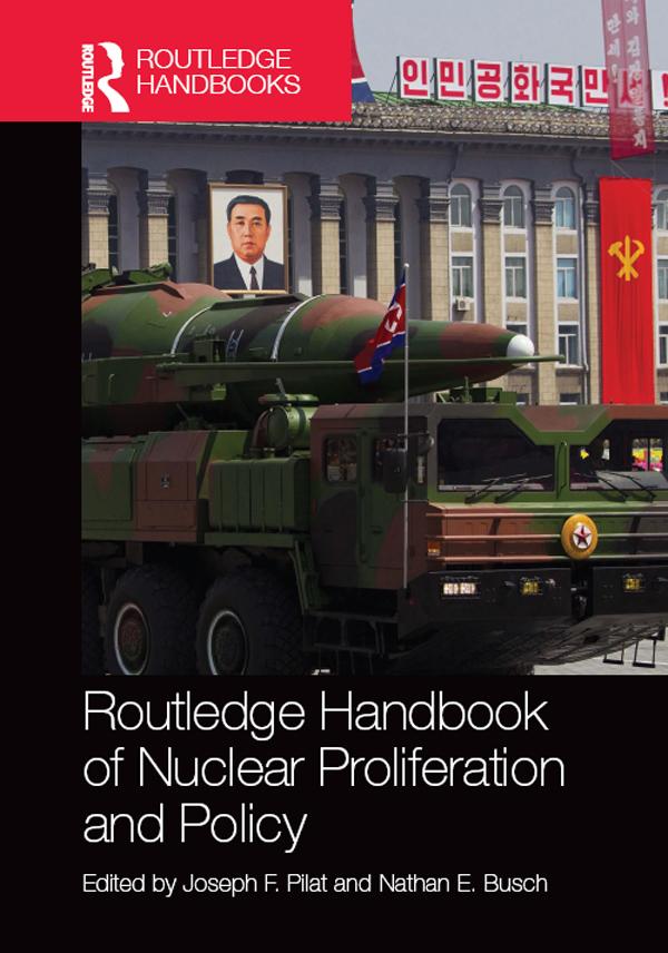 Routledge Handbook of Nuclear Proliferation and Policy by Joseph Pilat, Nathan Busch