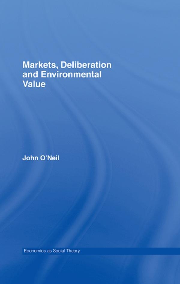 Markets, Deliberation and Environment by John O'Neill
