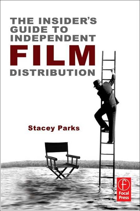 The Insider's Guide to Independent Film Distribution by Stacey Parks