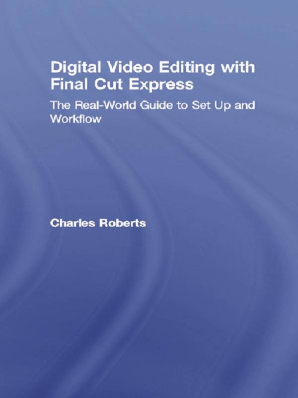 Digital Video Editing with Final Cut Express by Charles Roberts