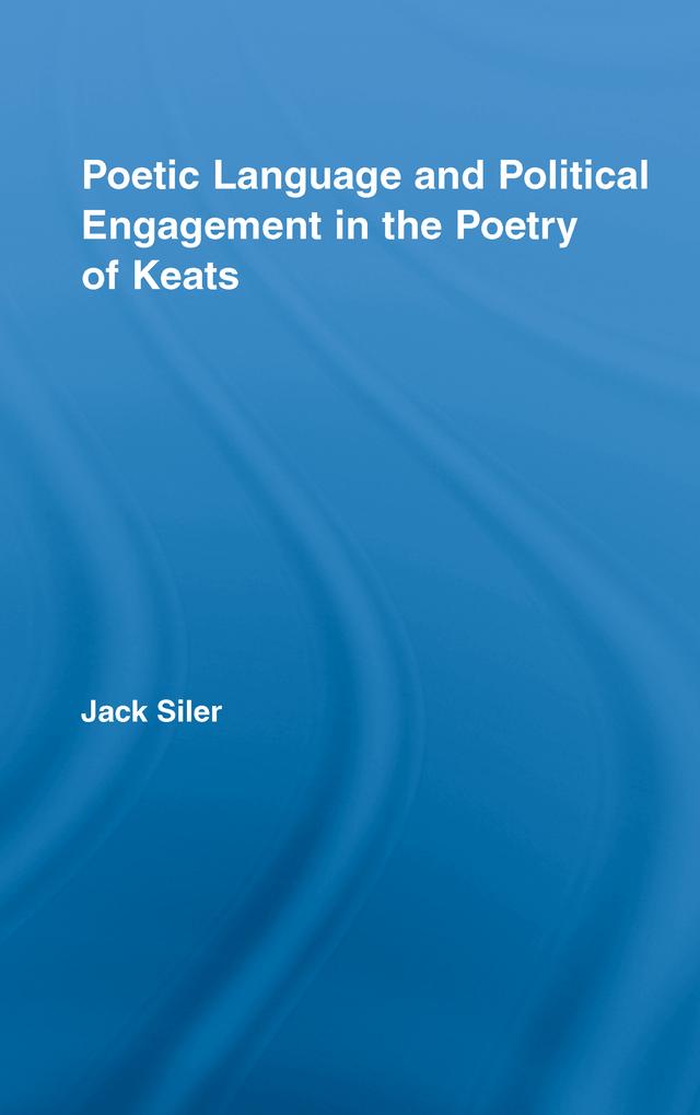 Poetic Language and Political Engagement in the Poetry of Keats by Jack L. Siler