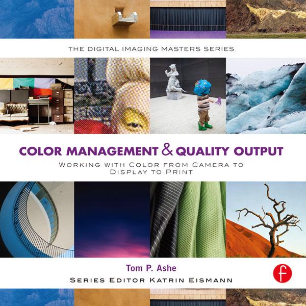 Color Management & Quality Output: Working with Color from Camera to Display to Print by Tom Ashe