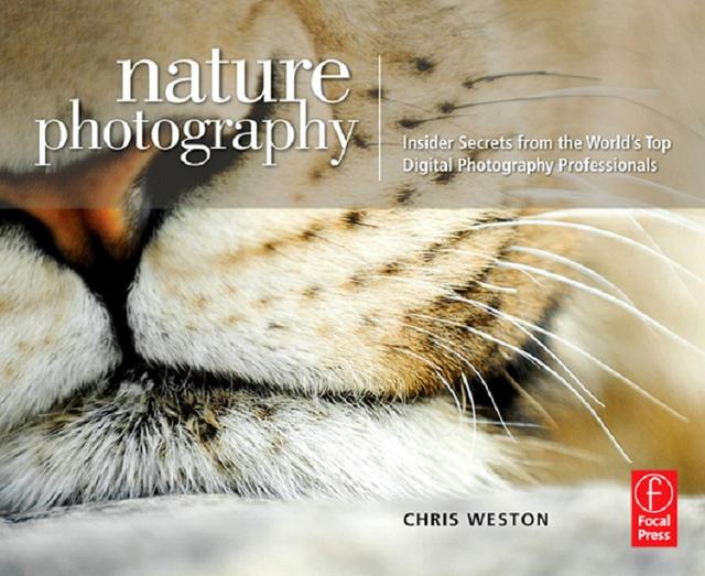 Nature Photography: Insider Secrets from the World’s Top Digital Photography Professionals by Chris Weston