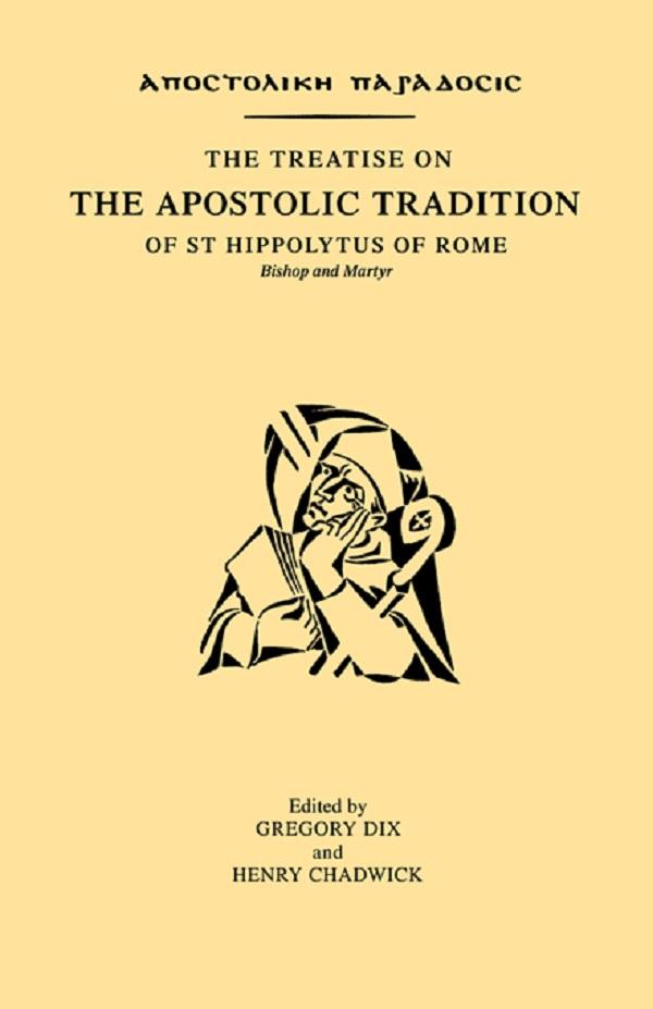 The Treatise on the Apostolic Tradition of St Hippolytus of Rome, Bishop and Martyr by Gregory Dix, Henry Chadwick