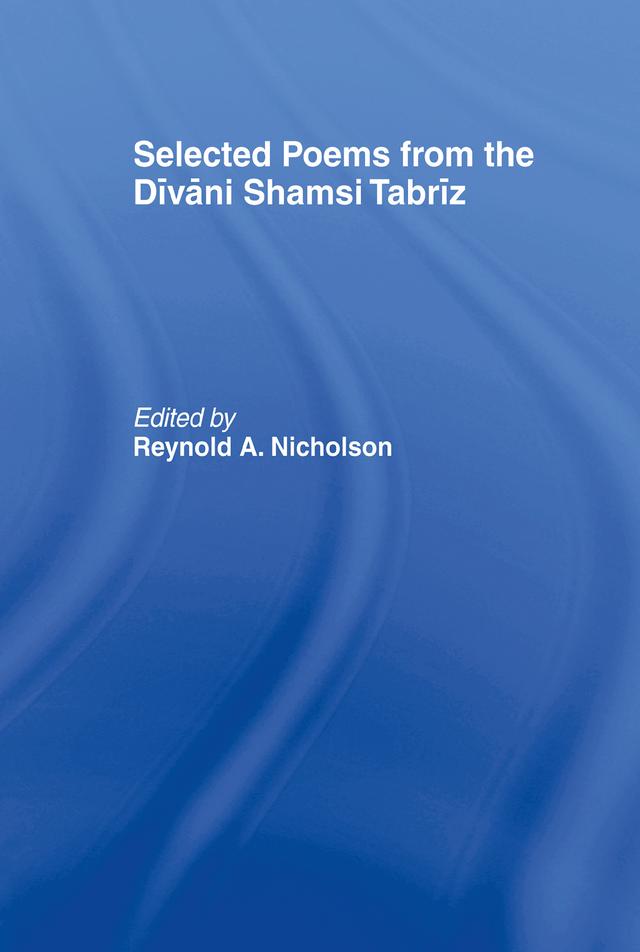 Selected Poems from the Divani Shamsi Tabriz by Reynold A. Nicholson