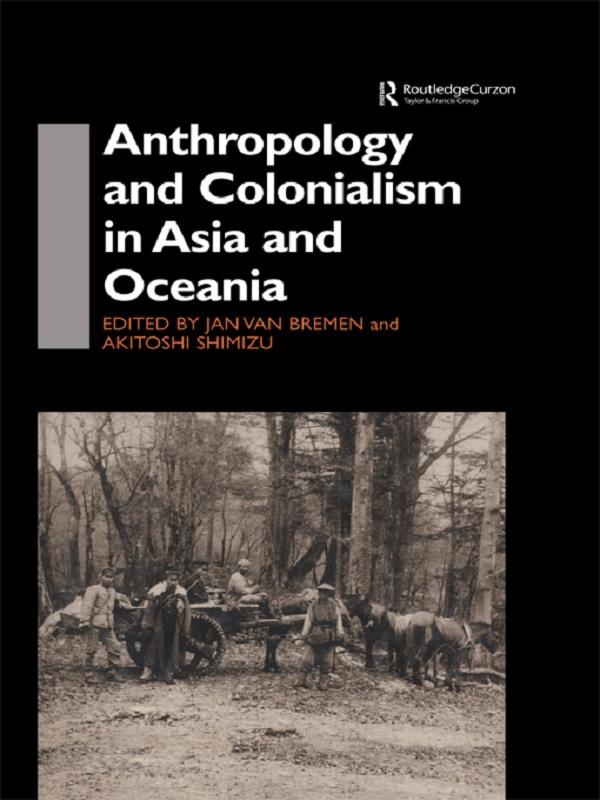 Anthropology and Colonialism in Asia by Akitoshi Shimizu, Jan van Bremen
