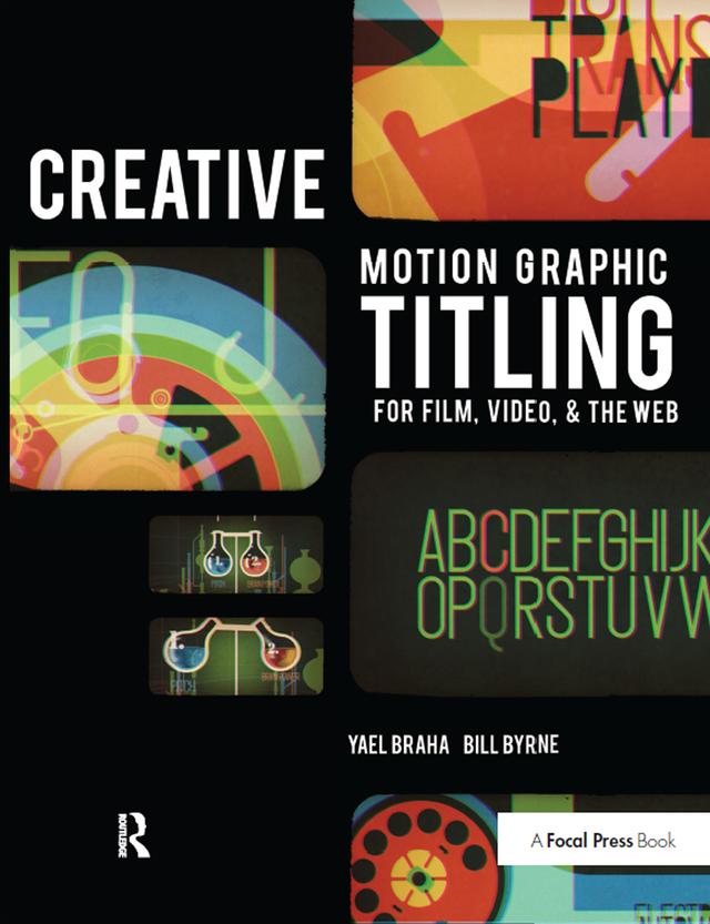 Creative Motion Graphic Titling for Film, Video, and the Web by Bill Byrne, Yael Braha