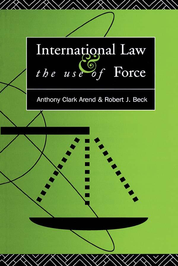 International Law and the Use of Force by Anthony Clark Arend, Robert J. Beck