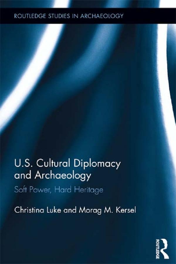 US Cultural Diplomacy and Archaeology by Christina Luke, Morag Kersel