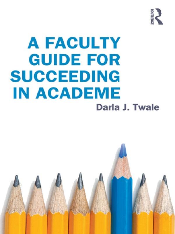 A Faculty Guide for Succeeding in Academe by Darla Twale