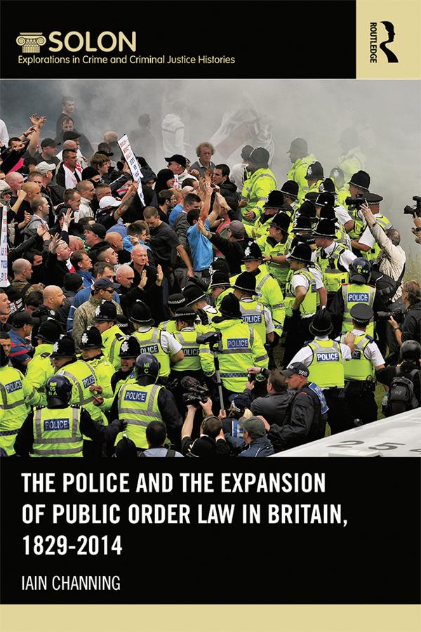 The Police and the Expansion of Public Order Law in Britain, 1829-2014 by Iain Channing
