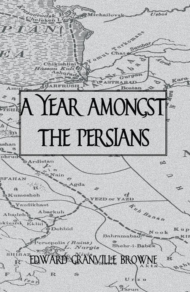A Year Amongst The Persians by Edward Granville Browne