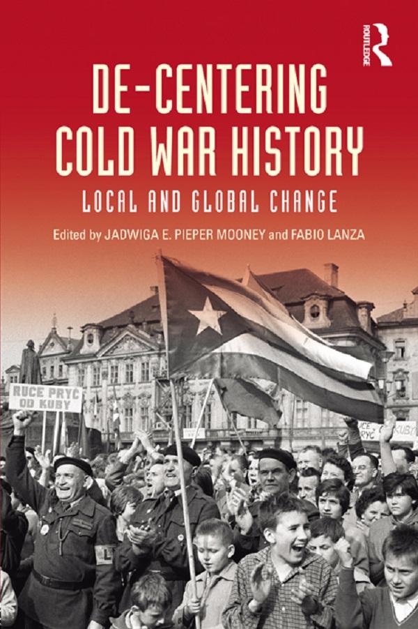 De-Centering Cold War History by Fabio Lanza, Jadwiga E. Pieper Mooney