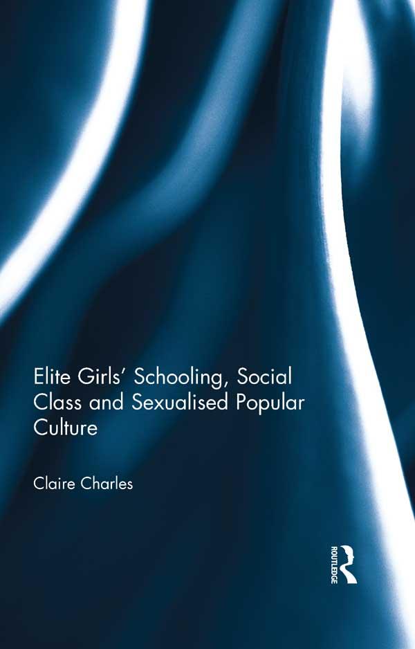 Elite Girls' Schooling, Social Class and Sexualised Popular Culture by Claire Charles