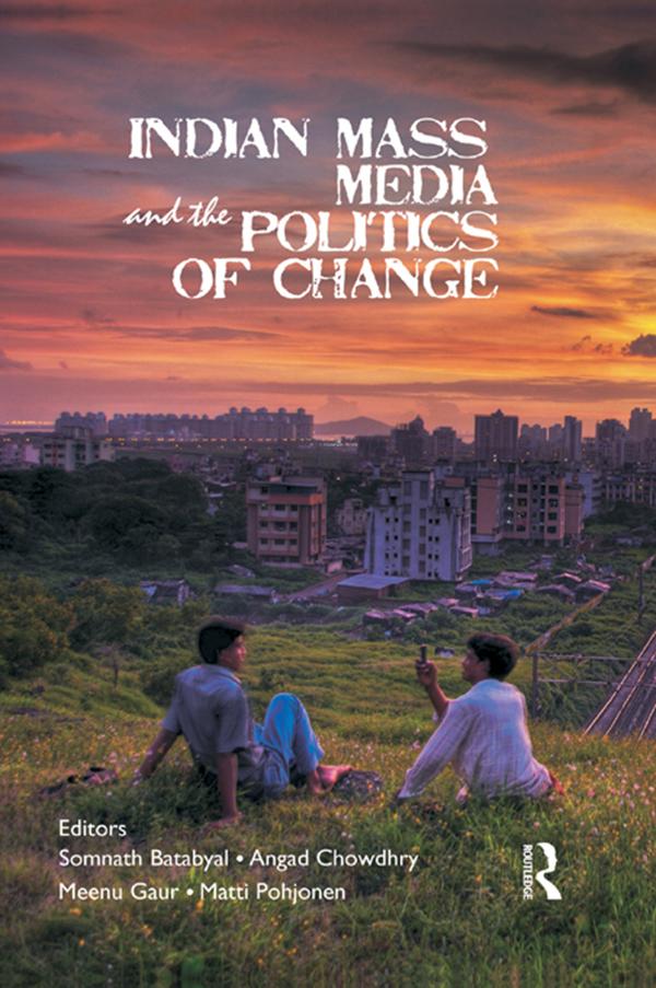 Indian Mass Media and the Politics of Change by Angad Chowdhry, Matti Pohjonen, Meenu Gaur, Somnath Batabyal
