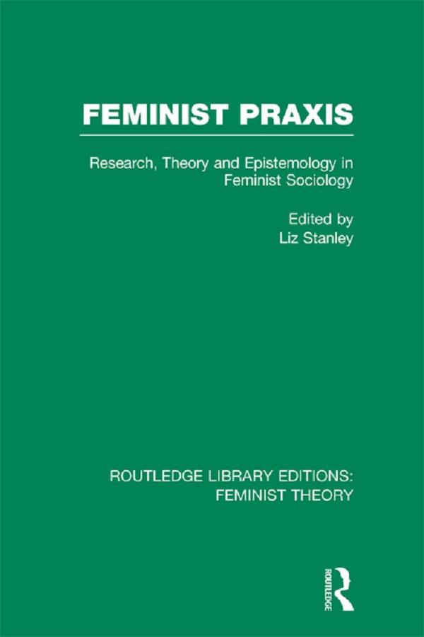Feminist Praxis (RLE Feminist Theory) by Liz Stanley