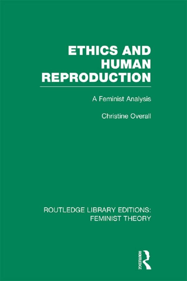 Ethics and Human Reproduction (RLE Feminist Theory) by Christine Overall