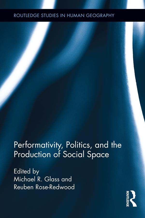 Performativity, Politics, and the Production of Social Space by Michael R. Glass, Reuben Rose-Redwood
