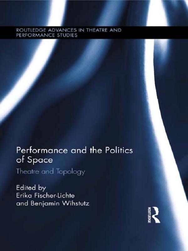 Performance and the Politics of Space by Benjamin Wihstutz, Erika Fischer-Lichte
