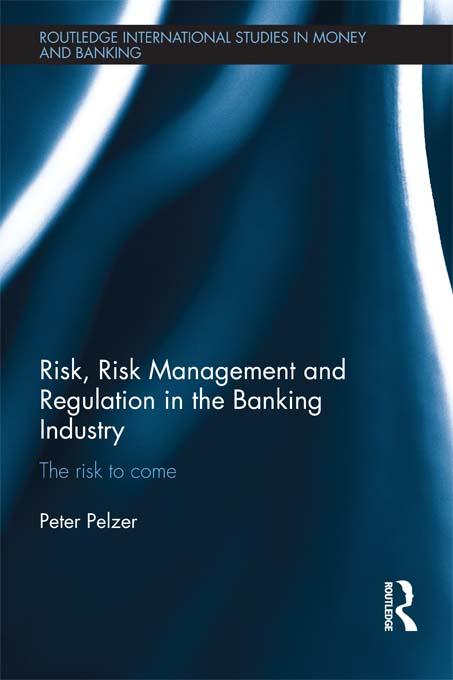 Risk, Risk Management and Regulation in the Banking Industry by Peter Pelzer